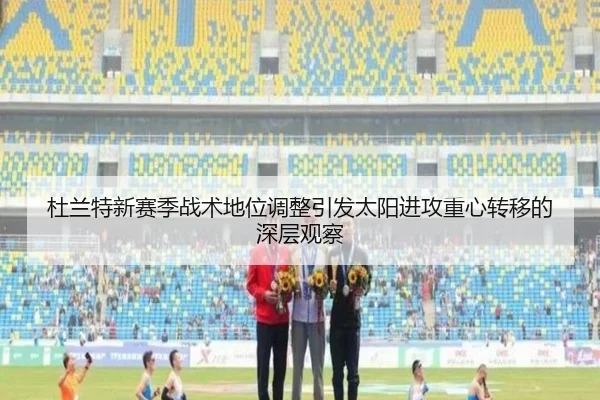 杜兰特新赛季战术地位调整引发太阳进攻重心转移的深层观察 - KaiyunSports