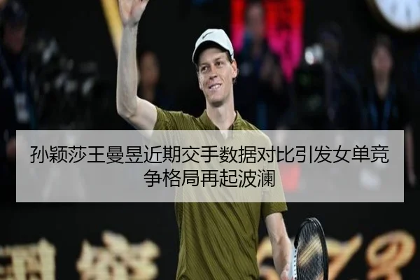 孙颖莎王曼昱近期交手数据对比引发女单竞争格局再起波澜 - KaiyunSports